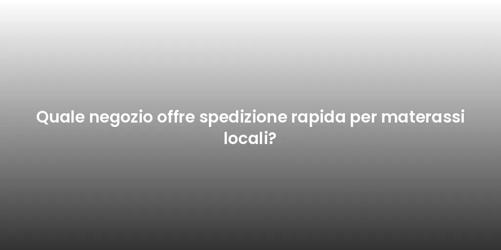 Quale negozio offre spedizione rapida per materassi locali?