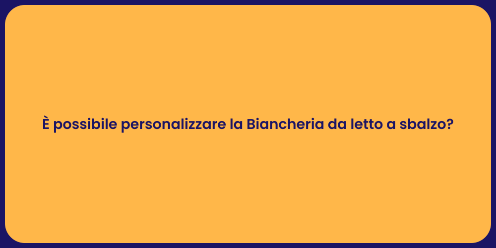 È possibile personalizzare la Biancheria da letto a sbalzo?