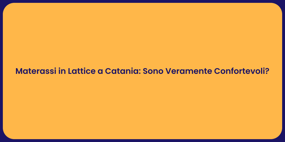 Materassi in Lattice a Catania: Sono Veramente Confortevoli?