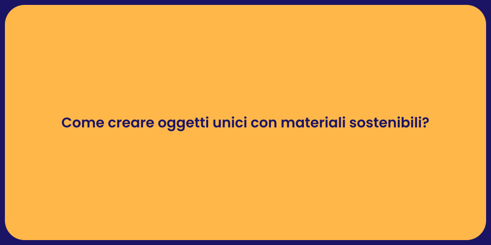 Come creare oggetti unici con materiali sostenibili?