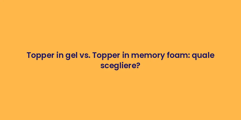 Topper in gel vs. Topper in memory foam: quale scegliere?