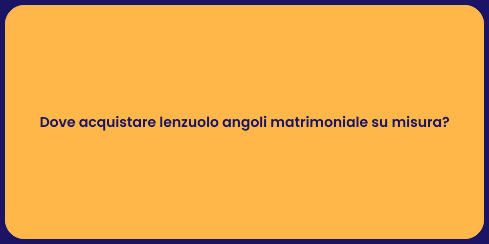 Dove acquistare lenzuolo angoli matrimoniale su misura?