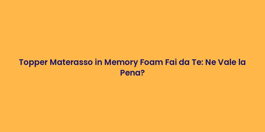 Topper Materasso in Memory Foam Fai da Te: Ne Vale la Pena?