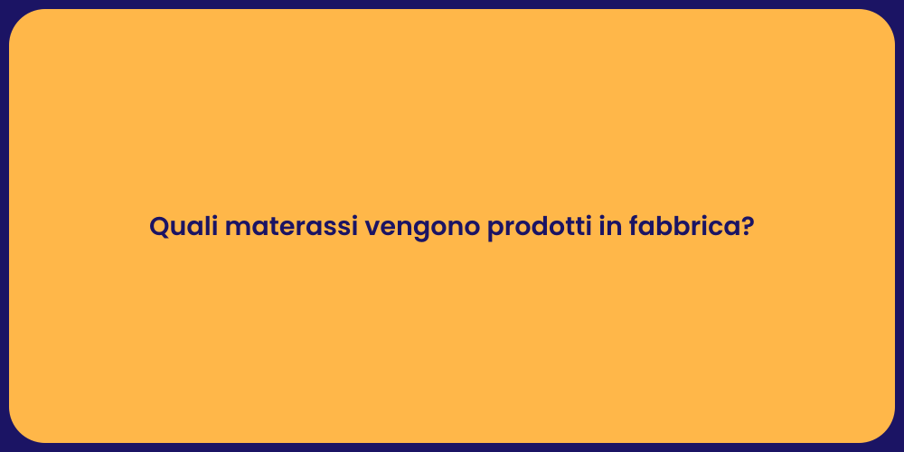 Quali materassi vengono prodotti in fabbrica?