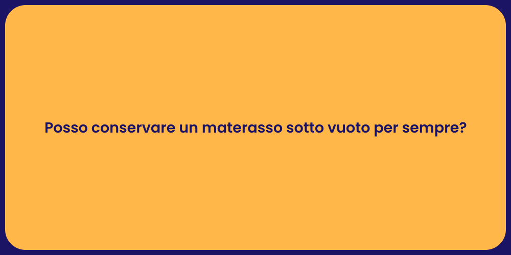 Posso conservare un materasso sotto vuoto per sempre?