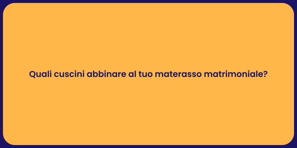 Quali cuscini abbinare al tuo materasso matrimoniale?