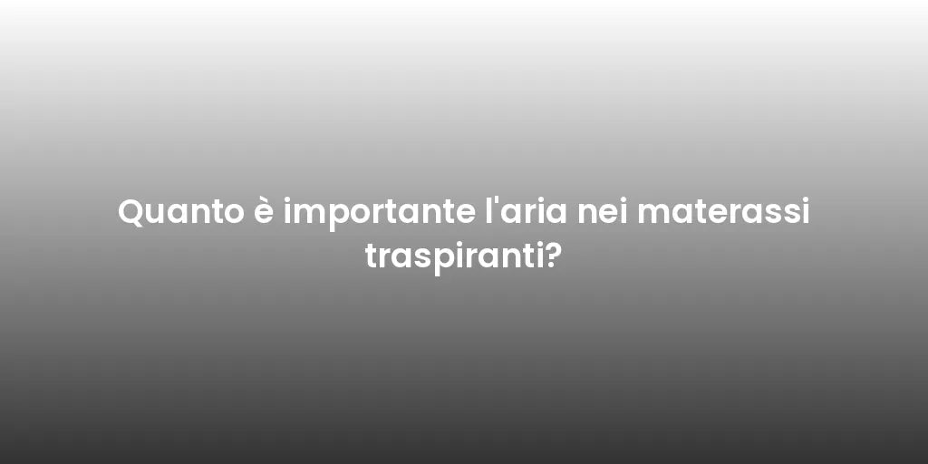 Quanto è importante l'aria nei materassi traspiranti?