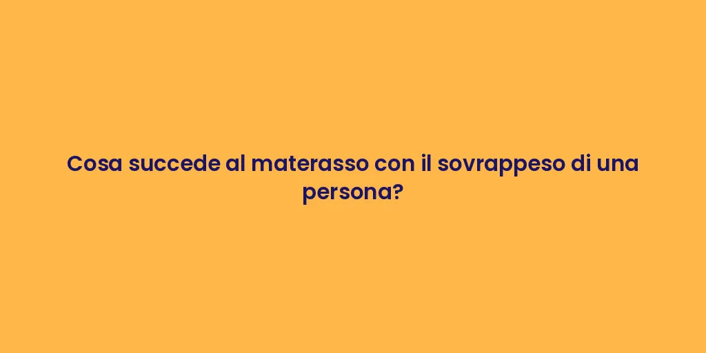 Cosa succede al materasso con il sovrappeso di una persona?