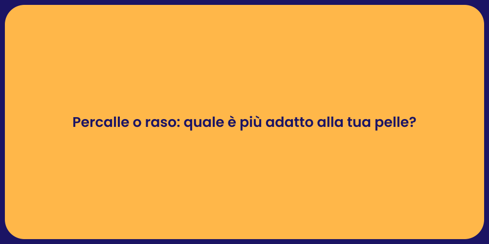 Percalle o raso: quale è più adatto alla tua pelle?