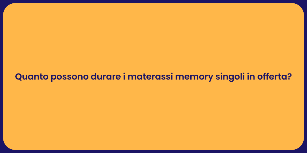 Quanto possono durare i materassi memory singoli in offerta?