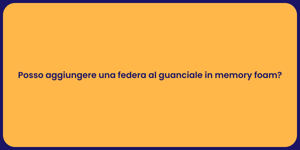 Posso aggiungere una federa al guanciale in memory foam?