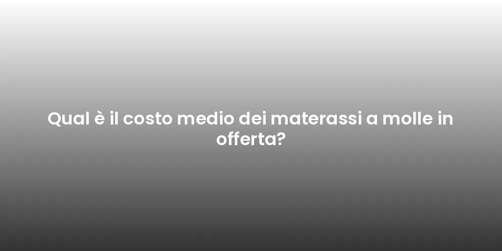 Qual è il costo medio dei materassi a molle in offerta?