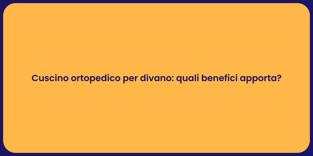 Cuscino ortopedico per divano: quali benefici apporta?