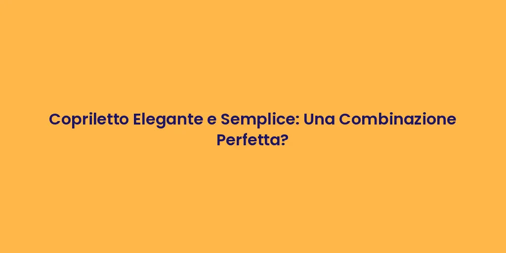 Copriletto Elegante e Semplice: Una Combinazione Perfetta?