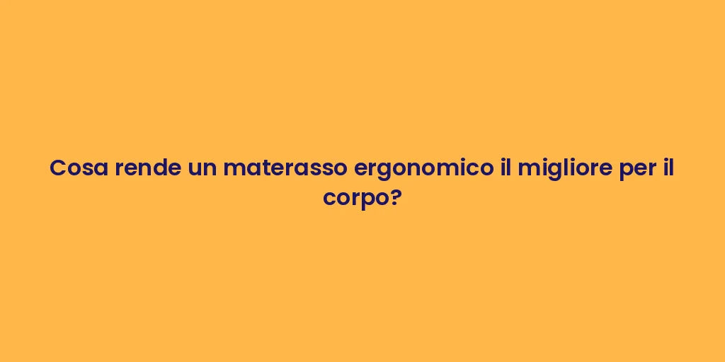 Cosa rende un materasso ergonomico il migliore per il corpo?