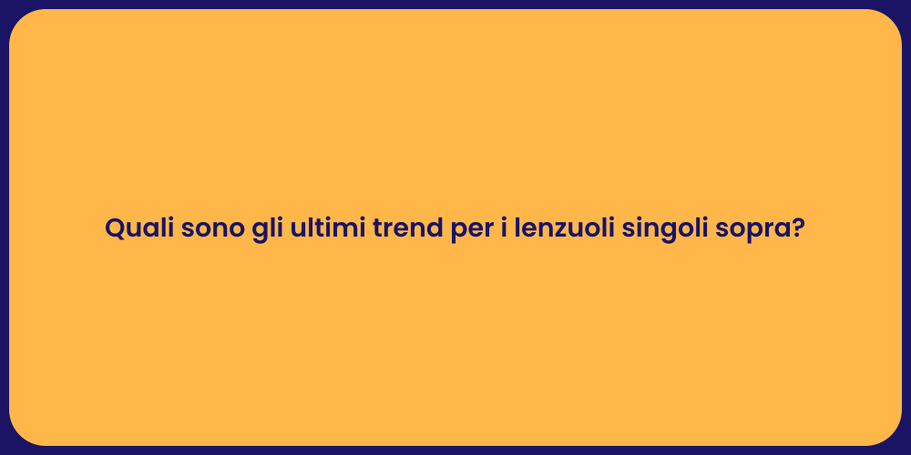 Quali sono gli ultimi trend per i lenzuoli singoli sopra?