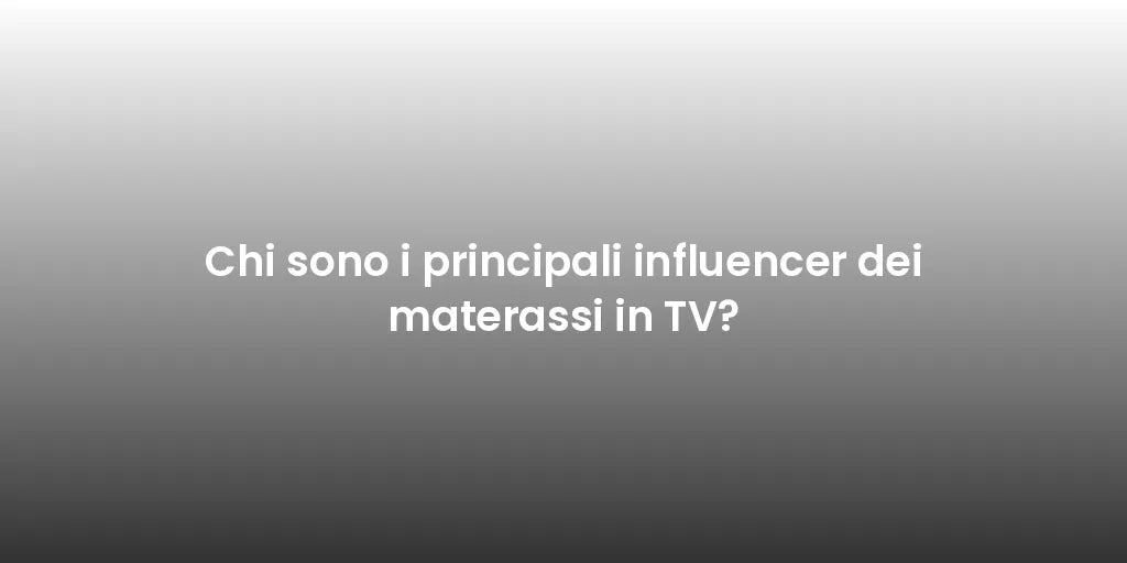 Chi sono i principali influencer dei materassi in TV?
