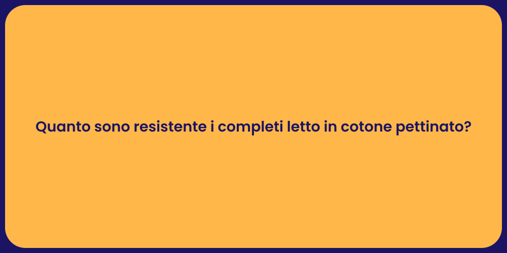Quanto sono resistente i completi letto in cotone pettinato?