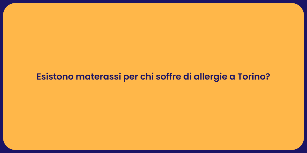 Esistono materassi per chi soffre di allergie a Torino?