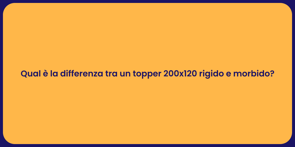 Qual è la differenza tra un topper 200x120 rigido e morbido?