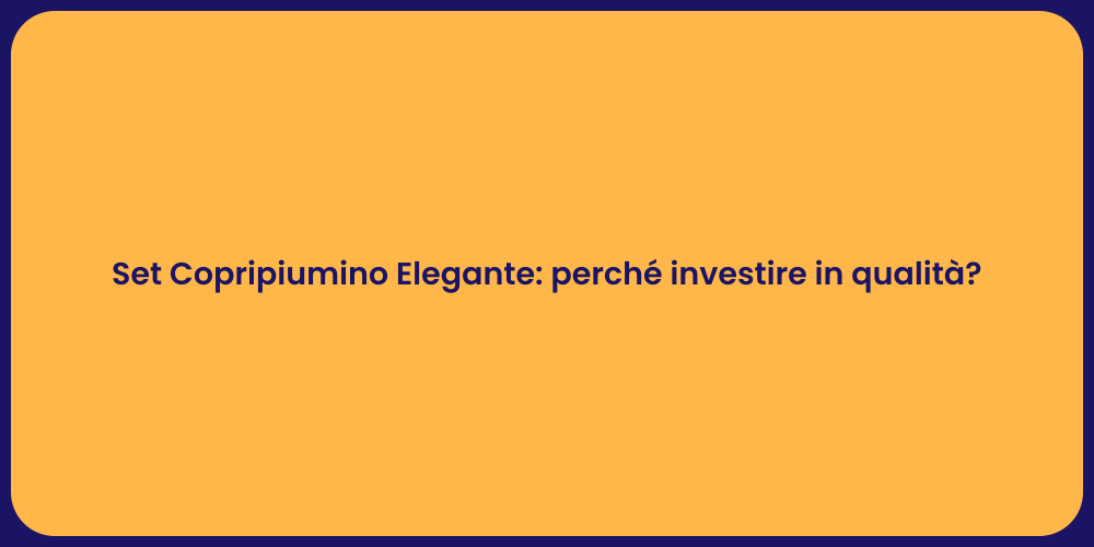 Set Copripiumino Elegante: perché investire in qualità?