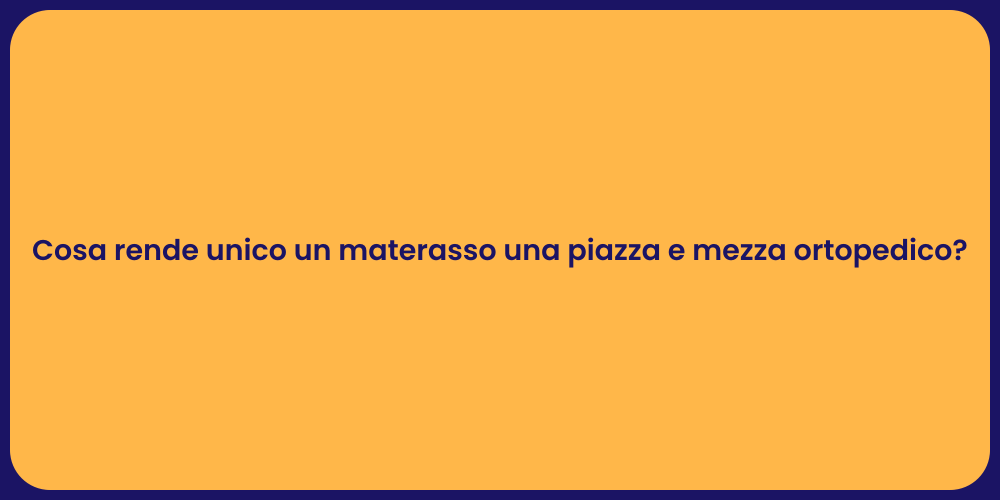 Cosa rende unico un materasso una piazza e mezza ortopedico?