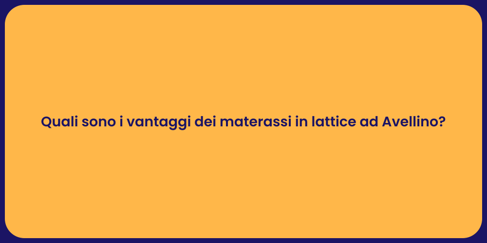 Quali sono i vantaggi dei materassi in lattice ad Avellino?