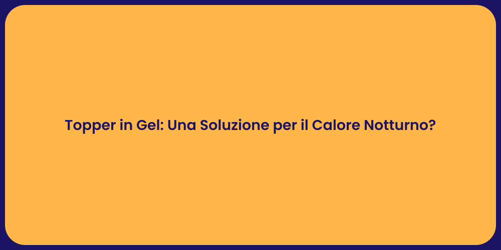Topper in Gel: Una Soluzione per il Calore Notturno?
