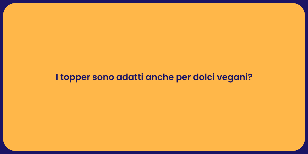 I topper sono adatti anche per dolci vegani?