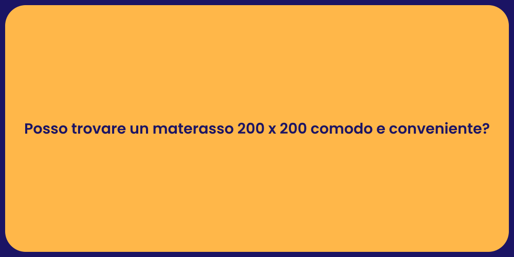 Posso trovare un materasso 200 x 200 comodo e conveniente?