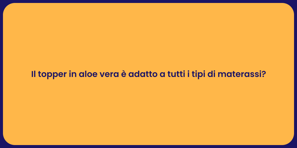 Il topper in aloe vera è adatto a tutti i tipi di materassi?