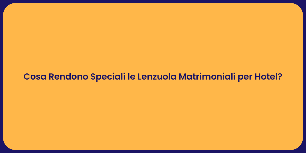 Cosa Rendono Speciali le Lenzuola Matrimoniali per Hotel?