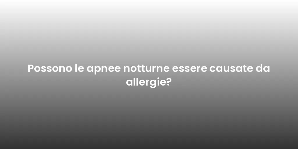 Possono le apnee notturne essere causate da allergie?