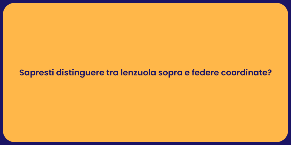 Sapresti distinguere tra lenzuola sopra e federe coordinate?