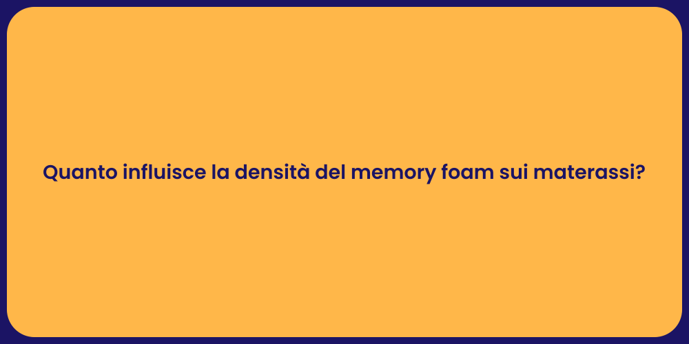 Quanto influisce la densità del memory foam sui materassi?