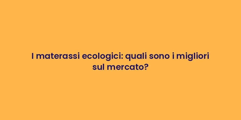 I materassi ecologici: quali sono i migliori sul mercato?
