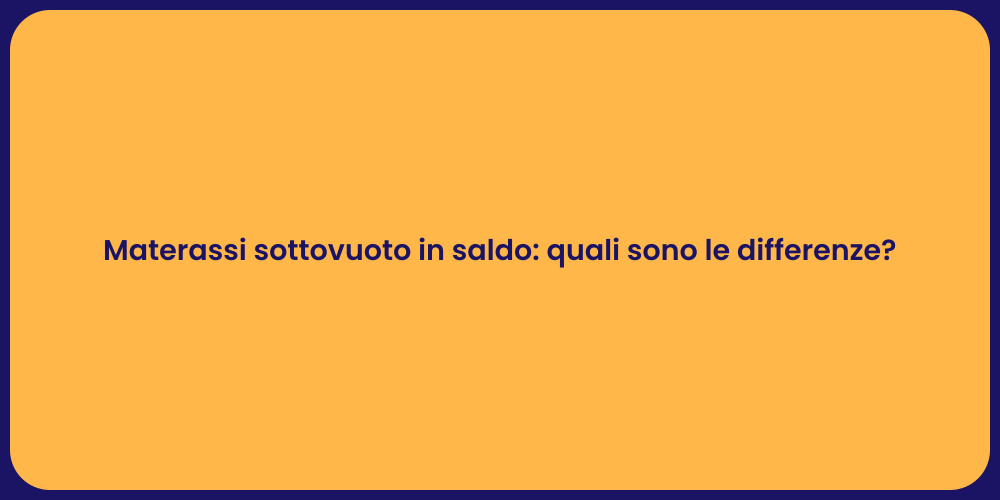 Materassi sottovuoto in saldo: quali sono le differenze?