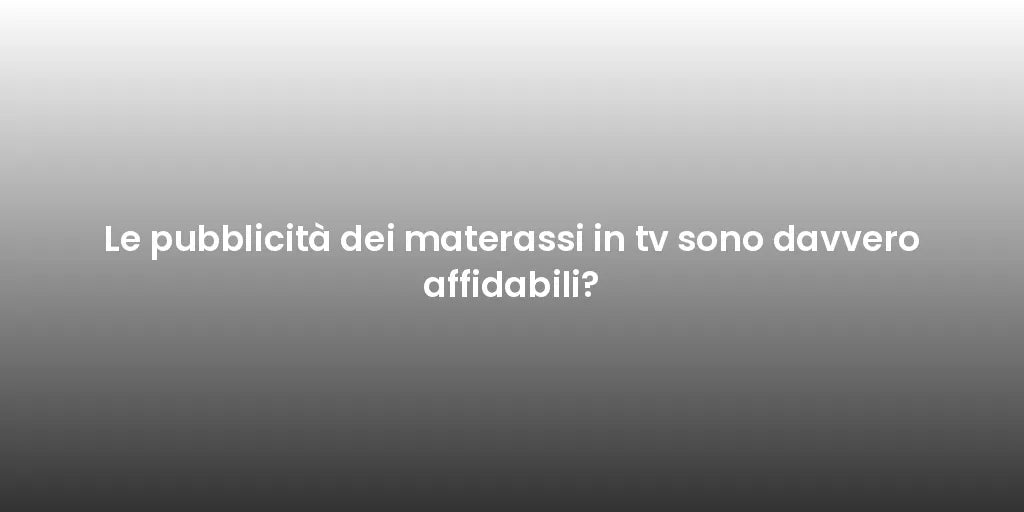 Le pubblicità dei materassi in tv sono davvero affidabili?