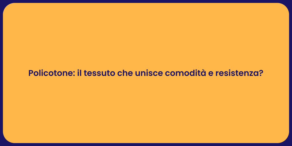 Policotone: il tessuto che unisce comodità e resistenza?