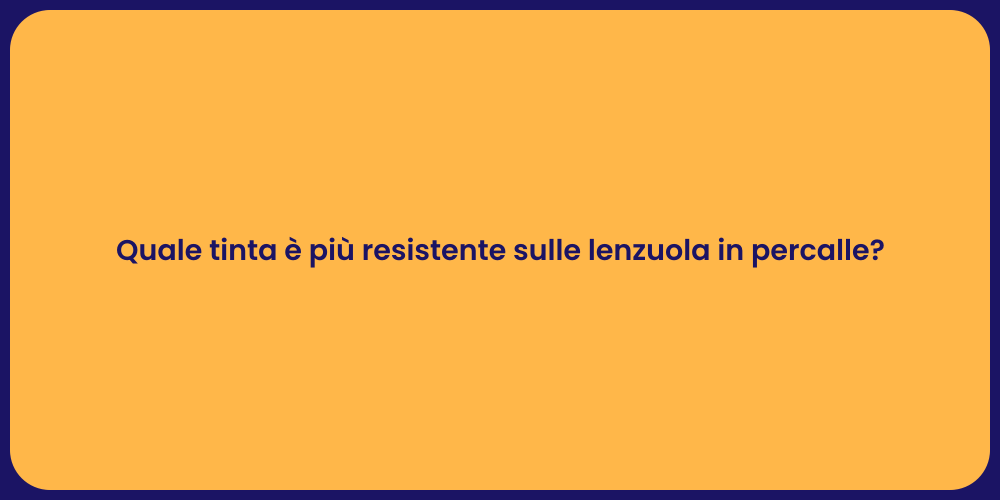 Quale tinta è più resistente sulle lenzuola in percalle?