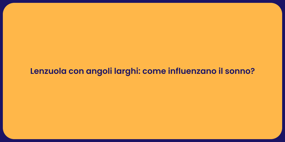 Lenzuola con angoli larghi: come influenzano il sonno?