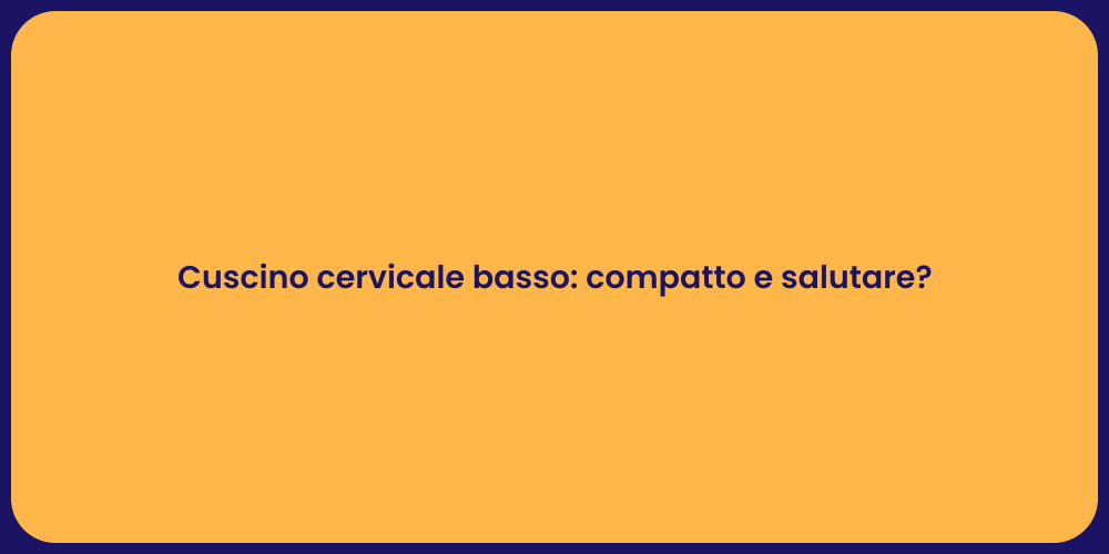 Cuscino cervicale basso: compatto e salutare?