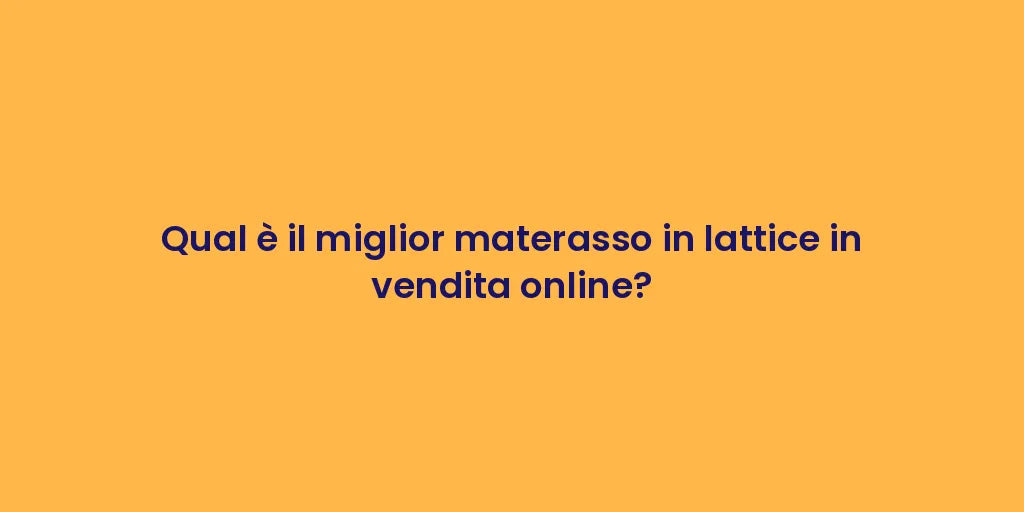 Qual è il miglior materasso in lattice in vendita online?