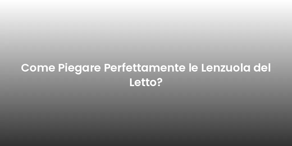 Come Piegare Perfettamente le Lenzuola del Letto?