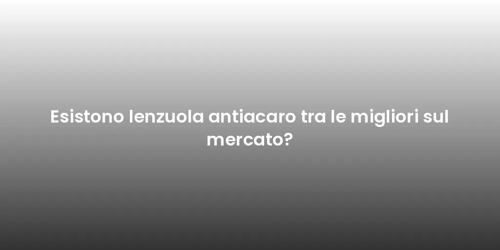 Esistono lenzuola antiacaro tra le migliori sul mercato?