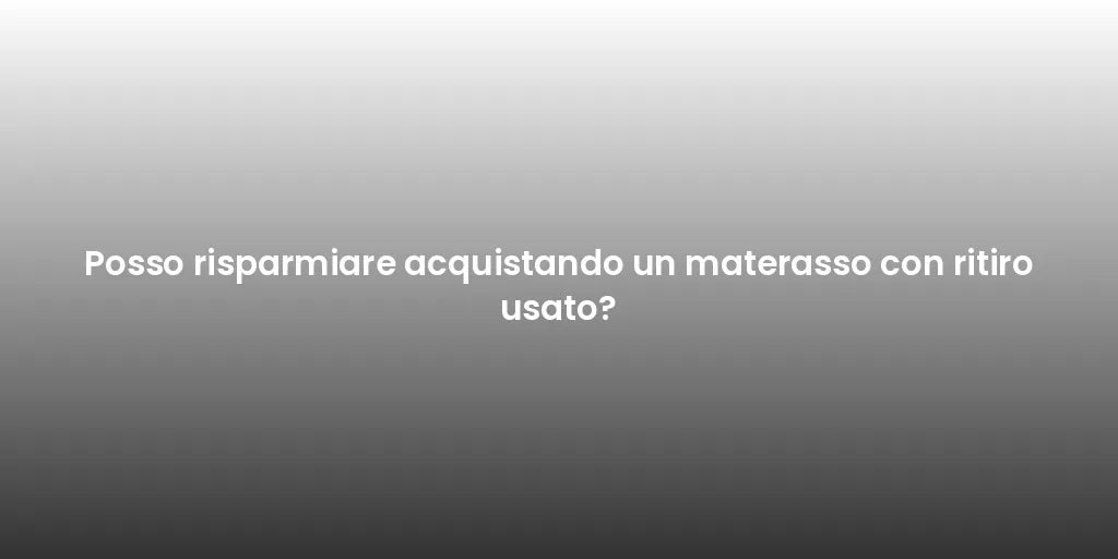Posso risparmiare acquistando un materasso con ritiro usato?