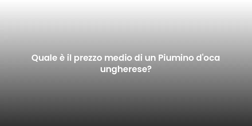 Quale è il prezzo medio di un Piumino d'oca ungherese?