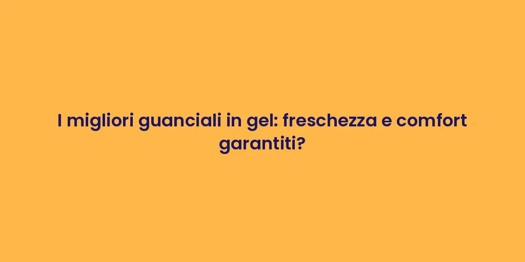 I migliori guanciali in gel: freschezza e comfort garantiti?