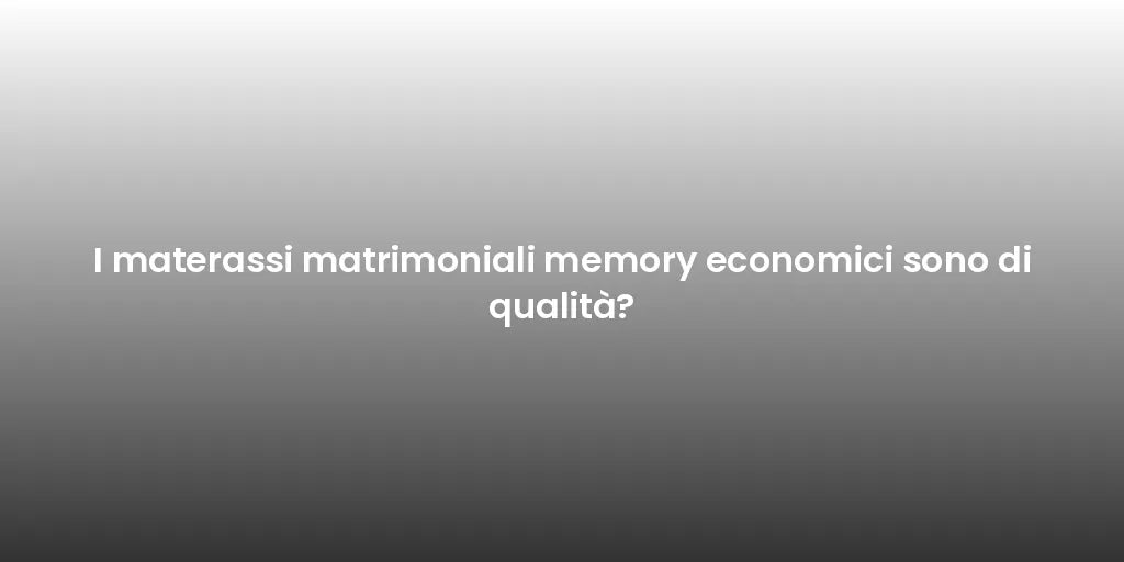 I materassi matrimoniali memory economici sono di qualità?