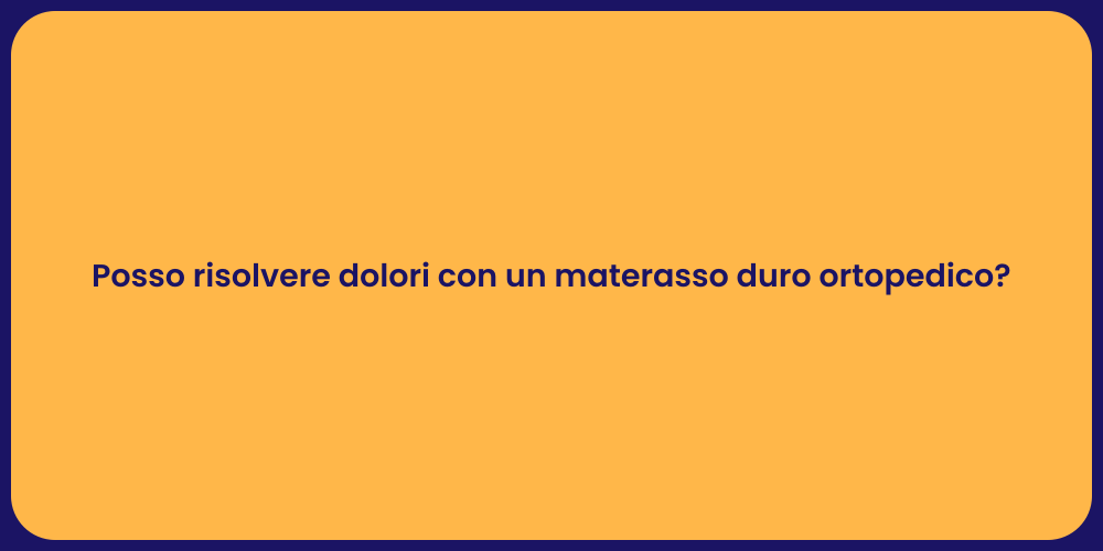 Posso risolvere dolori con un materasso duro ortopedico?